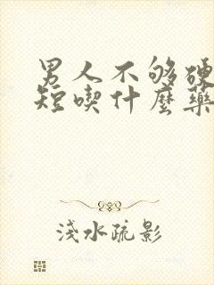 男人不够硬时间短吃什么药