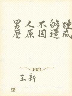 男人不够硬是什么原因造成的