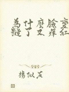 为什么脸变得粗糙了又痒红红的