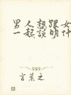 男人想跟女人在一起说明什么