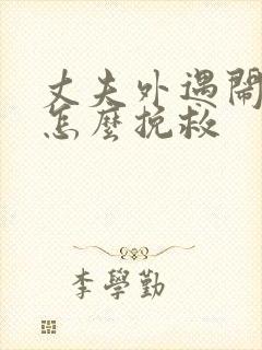 丈夫外遇闹离婚怎么挽救