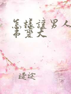 怎样让男人的弟弟变大