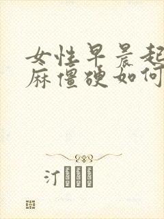 女性早晨起来手麻僵硬如何缓解