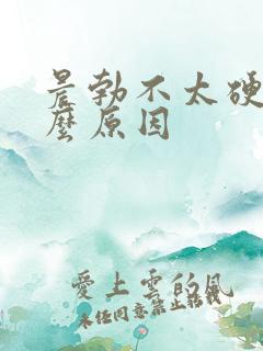 晨勃不太硬是什么原因