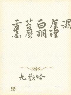 舌苔白厚湿气重怎么调理