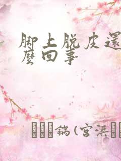 脚上脱皮还痒怎么回事