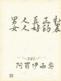 男人真正对一个女人好的表现