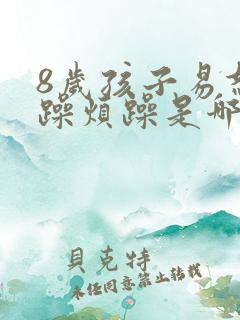 8岁孩子易怒暴躁烦躁是哪里的问题