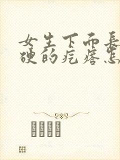 女生下面长了硬硬的疙瘩怎么回事