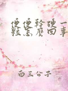 便便干硬一粒一粒怎么回事