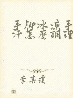 手脚冰凉手心出汗怎么调理