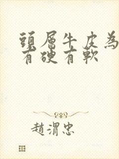 头层牛皮为什么有硬有软