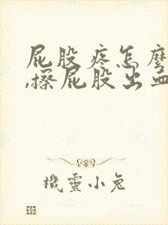 屁股疼怎么回事,擦屁股出血