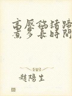 高压锅猪蹄一般煮多长时间能煮熟