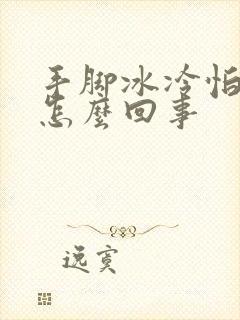 手脚冰冷怕冷是怎么回事