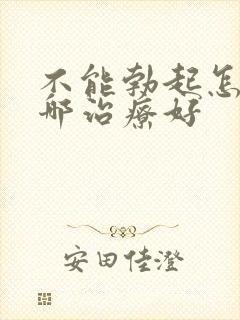 不能勃起怎么办哪治疗好