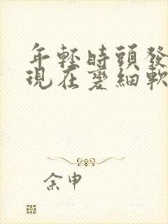 年轻时头发硬 现在变细软了 为什么