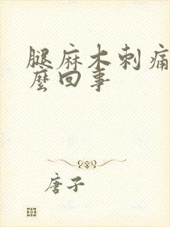 腿麻木刺痛是怎么回事