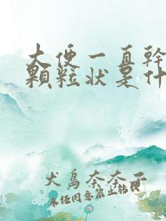 大便一直干结成颗粒状是什么原因