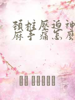 颈椎压迫神经手麻手痛怎么办