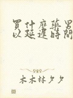 买什么药男人可以延迟时间