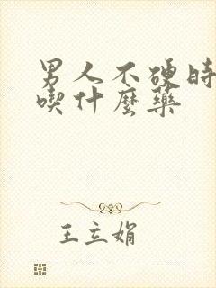 男人不硬时间短吃什么药