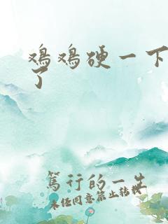 鸡鸡硬一下就软了