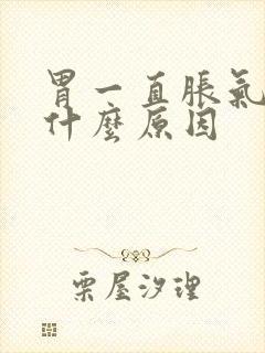 胃一直胀气打嗝什么原因