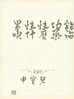 男性性功能减退吃什么药治疗最好