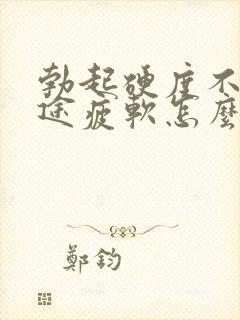 勃起硬度不够中途疲软怎么治疗