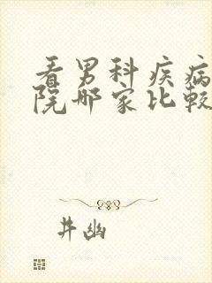 看男科疾病的医院哪家比较专业