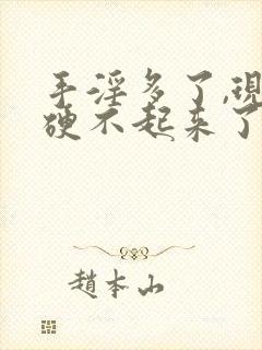 手淫多了,现在硬不起来了怎么办