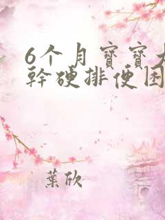 6个月宝宝大便干硬排便困难怎么办