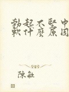 勃起不坚中途疲软什么原因