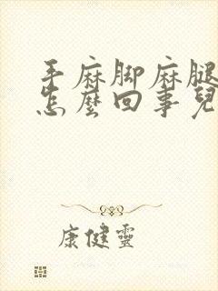 手麻脚麻腿麻是怎么回事儿