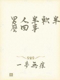 男人半软半硬怎么回事