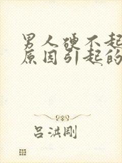 男人硬不起什么原因引起的怎么治