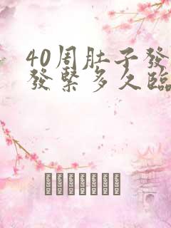 40周肚子发硬发紧多久临产