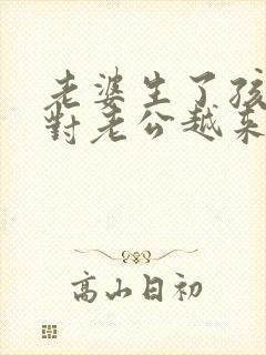 老婆生了孩子后对老公越来越冷淡