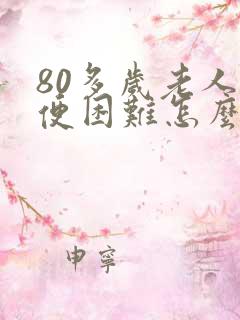 80多岁老人排便困难怎么办呢