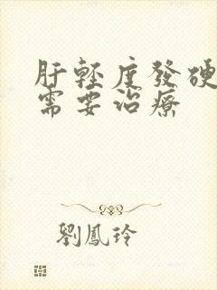 肝轻度发硬需不需要治疗