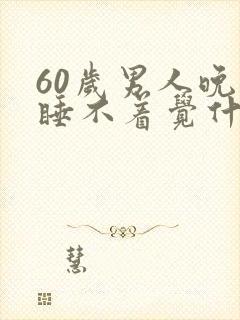 60岁男人晚上睡不着觉什么原因