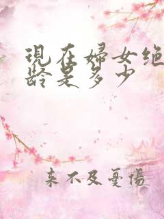 现在妇女绝经年龄是多少