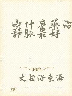 吃什么药治曲张静脉最好