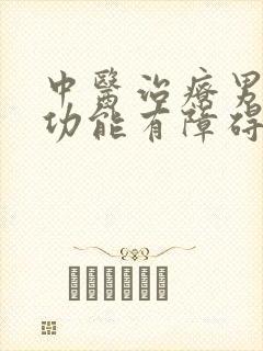 中医治疗男性性功能有障碍男科医院