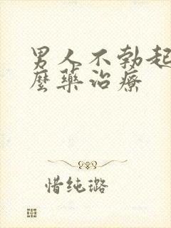 男人不勃起吃什么药治疗