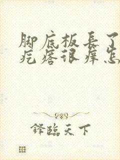 脚底板长了一个疙瘩很痒怎么回事