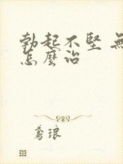 勃起不坚 无力怎么治