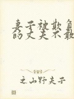 妻子被欺负懦弱的丈夫不敢言