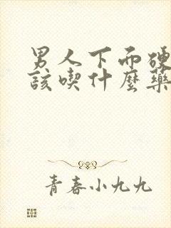 男人下面硬不起该吃什么药